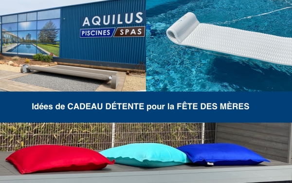Le cadeau aquatique, ludique ou utile pour la FÊTE DES MÈRES se trouve chez Aquilus Piscines & Spas Chalon/Saône 